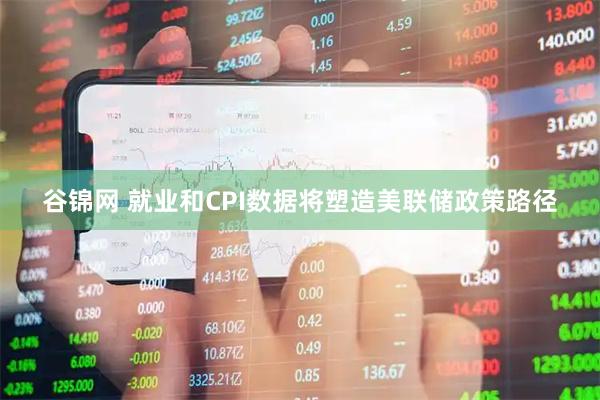 谷锦网 就业和CPI数据将塑造美联储政策路径