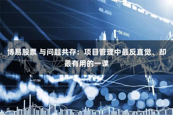 博易股票 与问题共存：项目管理中最反直觉、却最有用的一课