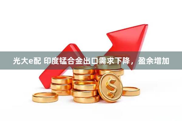光大e配 印度锰合金出口需求下降，盈余增加